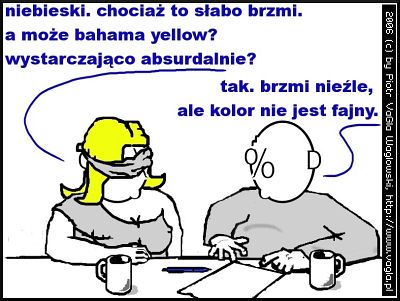 temida: niebieski. chociaż to słabo brzmi. a może bahama yellow? wystarczająco absurdalnie? On: tak. brzmi nieźle, ale kolor nie jest fajny.