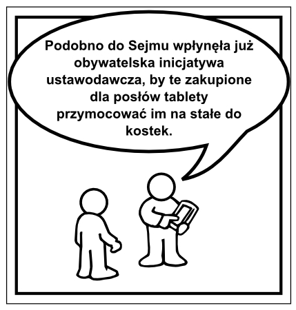 Podobno do Sejmu wpłynęła już obywatelska inicjatywa ustawodawcza, by te zakupione dla posłów tablety przymocować im na stałe do kostek. :)
